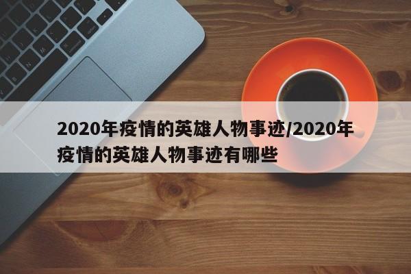 2020年疫情的英雄人物事迹/2020年疫情的英雄人物事迹有哪些