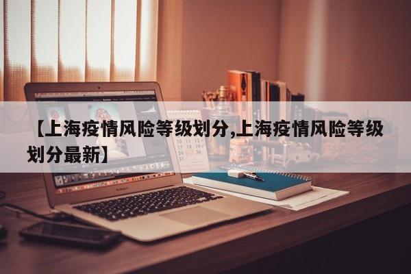 【上海疫情风险等级划分,上海疫情风险等级划分最新】