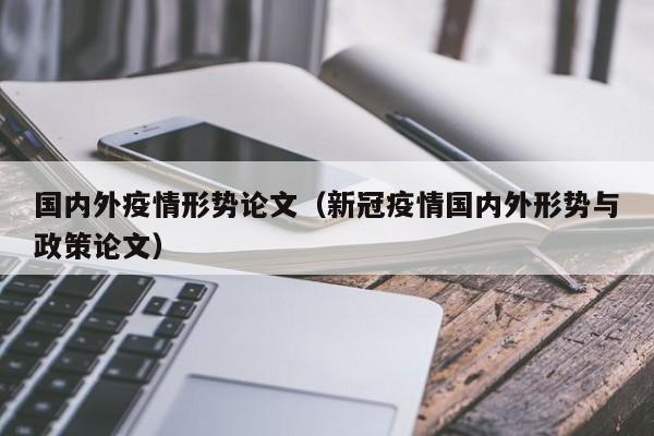 国内外疫情形势论文（新冠疫情国内外形势与政策论文）