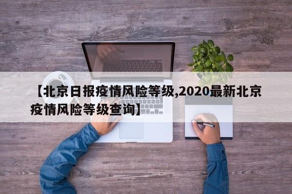 【北京日报疫情风险等级,2020最新北京疫情风险等级查询】