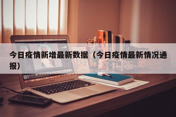今日疫情新增最新数据（今日疫情最新情况通报）