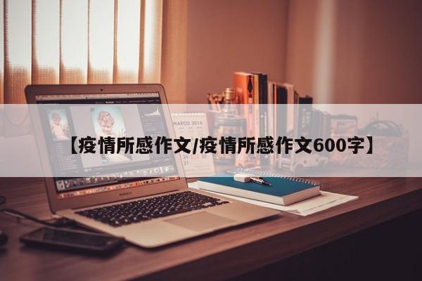 【疫情所感作文/疫情所感作文600字】