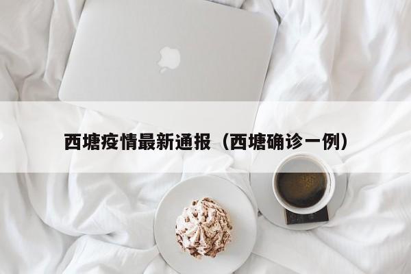 西塘疫情最新通报（西塘确诊一例）