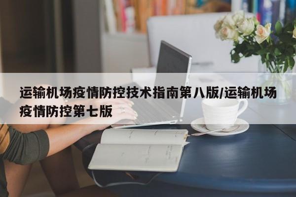 运输机场疫情防控技术指南第八版/运输机场疫情防控第七版