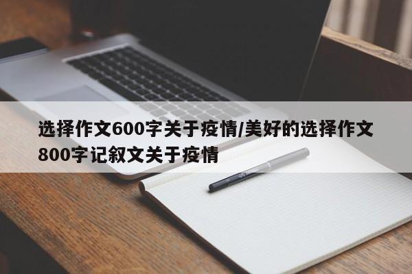 选择作文600字关于疫情/美好的选择作文800字记叙文关于疫情