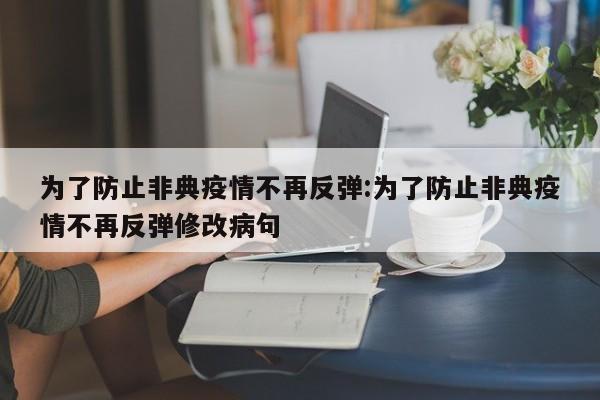 为了防止非典疫情不再反弹:为了防止非典疫情不再反弹修改病句