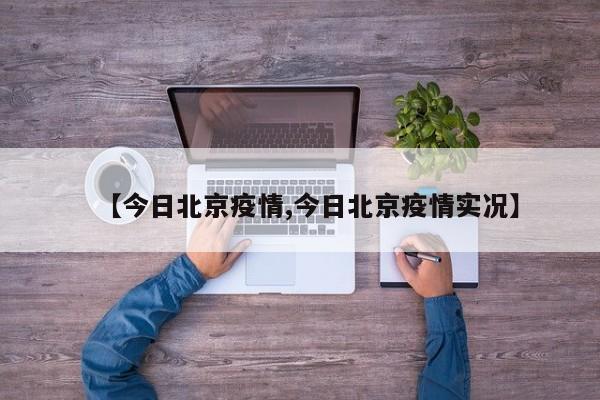 【今日北京疫情,今日北京疫情实况】