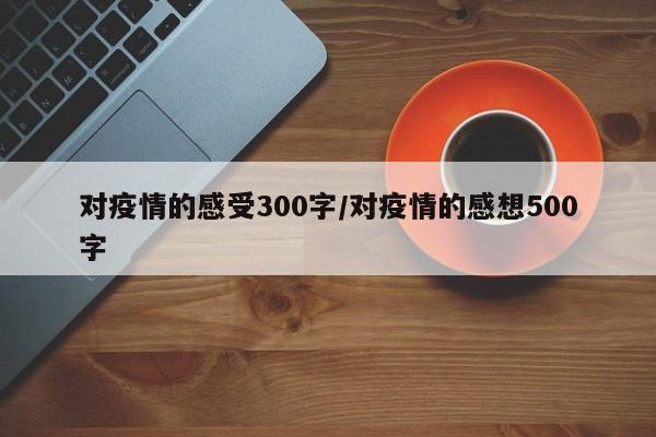 对疫情的感受300字/对疫情的感想500字