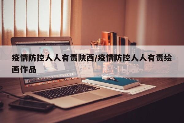 疫情防控人人有责陕西/疫情防控人人有责绘画作品
