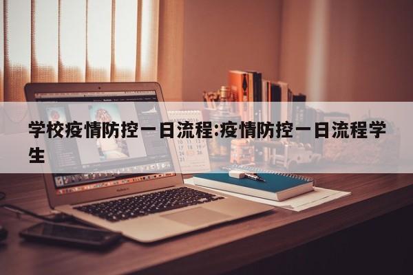 学校疫情防控一日流程:疫情防控一日流程学生