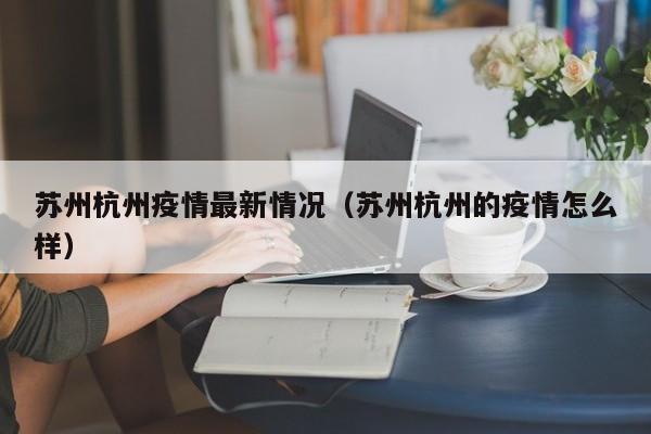 苏州杭州疫情最新情况（苏州杭州的疫情怎么样）