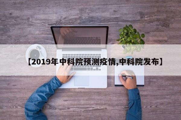 【2019年中科院预测疫情,中科院发布】