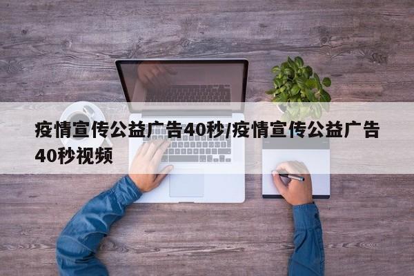 疫情宣传公益广告40秒/疫情宣传公益广告40秒视频