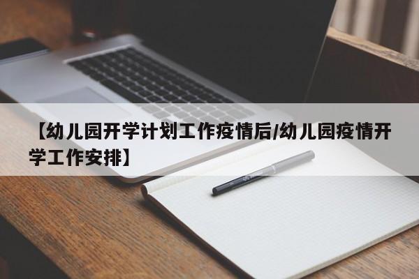 【幼儿园开学计划工作疫情后/幼儿园疫情开学工作安排】