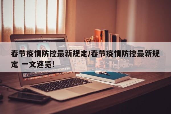 春节疫情防控最新规定/春节疫情防控最新规定 一文速览!