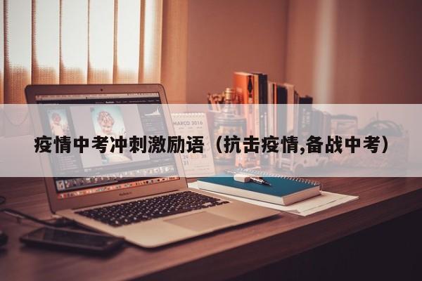 疫情中考冲刺激励语（抗击疫情,备战中考）