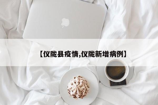 【仪陇县疫情,仪陇新增病例】