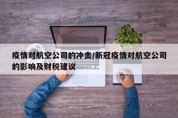 疫情对航空公司的冲击/新冠疫情对航空公司的影响及财税建议