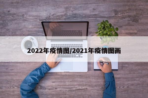 2022年疫情图/2021年疫情图画