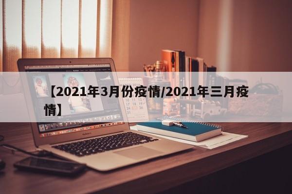 【2021年3月份疫情/2021年三月疫情】