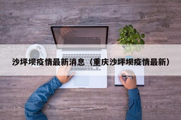 沙坪坝疫情最新消息（重庆沙坪坝疫情最新）