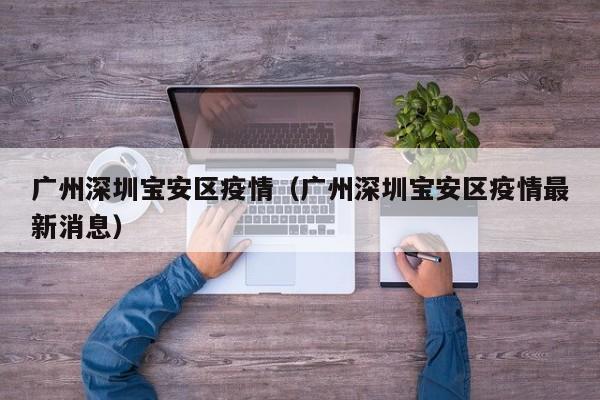 广州深圳宝安区疫情（广州深圳宝安区疫情最新消息）