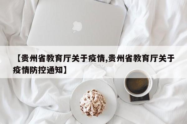 【贵州省教育厅关于疫情,贵州省教育厅关于疫情防控通知】