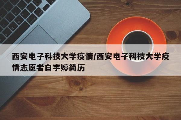 西安电子科技大学疫情/西安电子科技大学疫情志愿者白宇婷简历