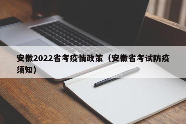 安徽2022省考疫情政策（安徽省考试防疫须知）