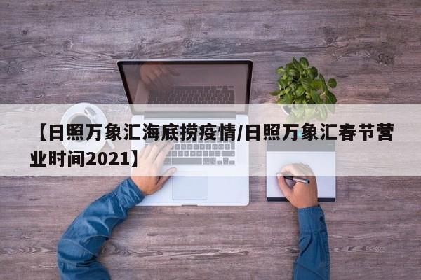 【日照万象汇海底捞疫情/日照万象汇春节营业时间2021】