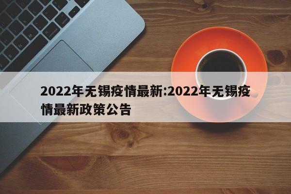 2022年无锡疫情最新:2022年无锡疫情最新政策公告