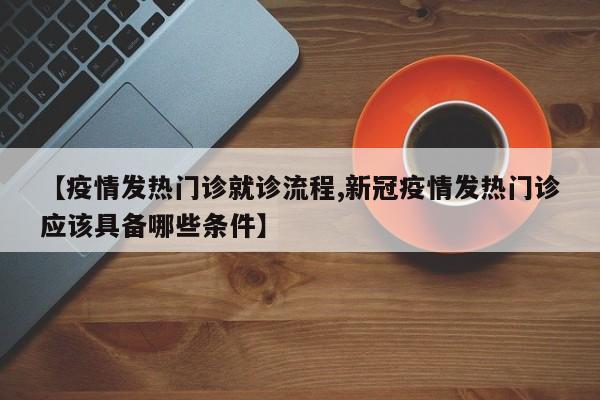 【疫情发热门诊就诊流程,新冠疫情发热门诊应该具备哪些条件】