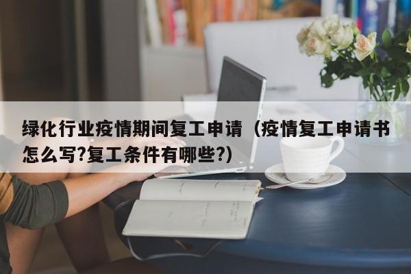 绿化行业疫情期间复工申请（疫情复工申请书怎么写?复工条件有哪些?）