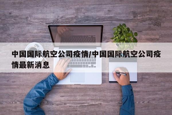 中国国际航空公司疫情/中国国际航空公司疫情最新消息