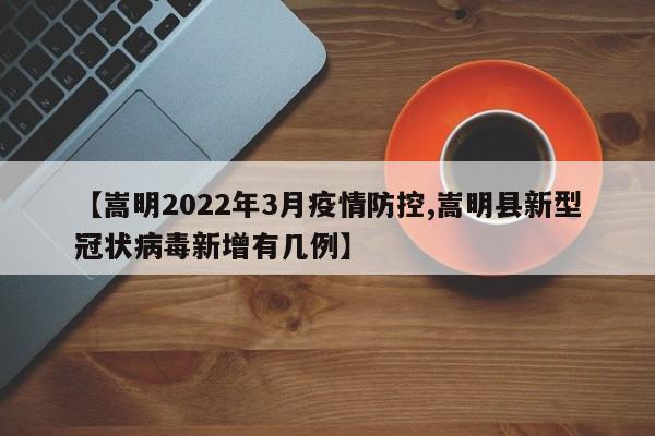 【嵩明2022年3月疫情防控,嵩明县新型冠状病毒新增有几例】