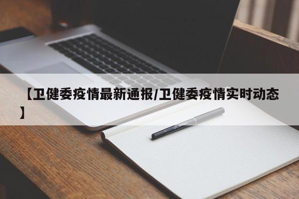 【卫健委疫情最新通报/卫健委疫情实时动态】
