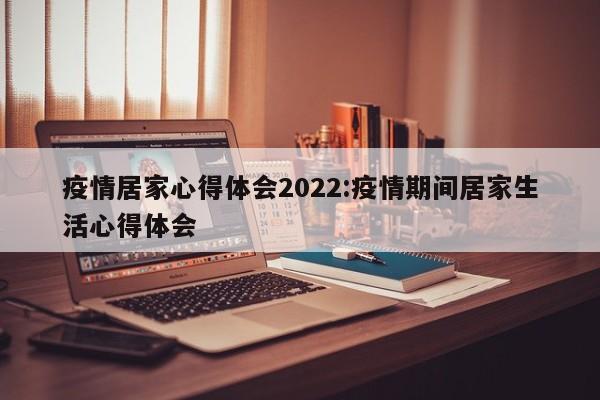 疫情居家心得体会2022:疫情期间居家生活心得体会