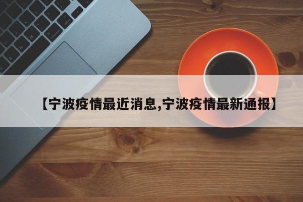 【宁波疫情最近消息,宁波疫情最新通报】