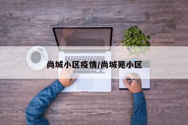 尚城小区疫情/尚城苑小区