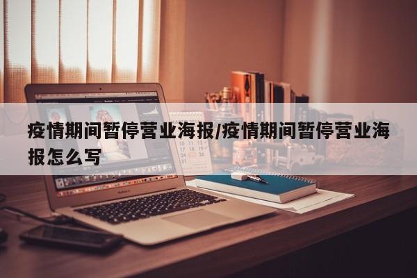 疫情期间暂停营业海报/疫情期间暂停营业海报怎么写