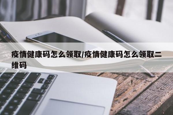疫情健康码怎么领取/疫情健康码怎么领取二维码