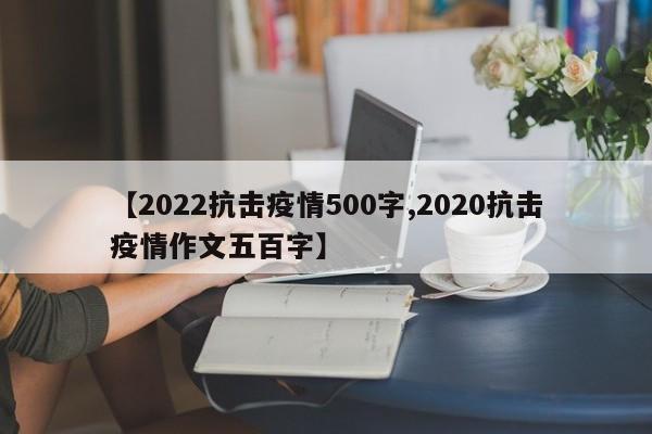 【2022抗击疫情500字,2020抗击疫情作文五百字】