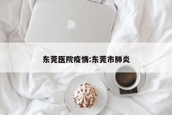 东莞医院疫情:东莞市肺炎