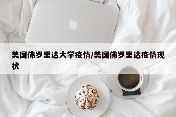 美国佛罗里达大学疫情/美国佛罗里达疫情现状