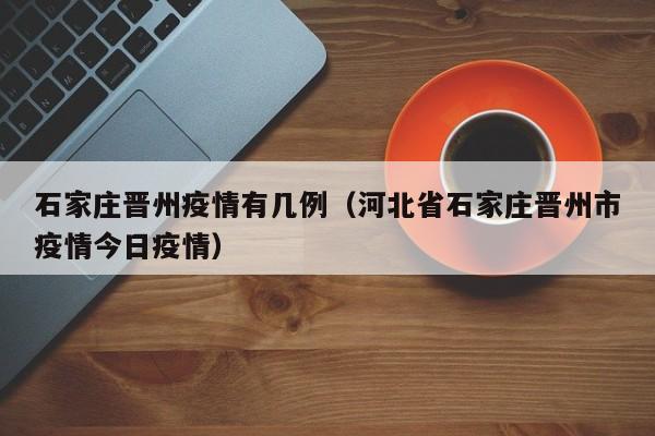 石家庄晋州疫情有几例（河北省石家庄晋州市疫情今日疫情）
