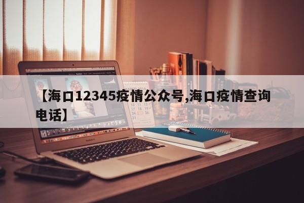 【海口12345疫情公众号,海口疫情查询电话】