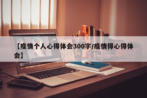 【疫情个人心得体会300字/疫情得心得体会】