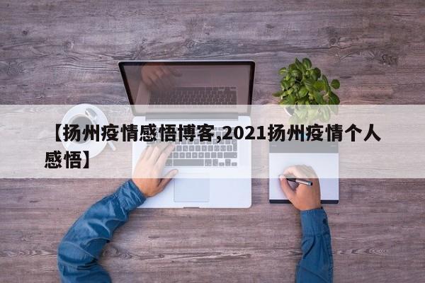 【扬州疫情感悟博客,2021扬州疫情个人感悟】