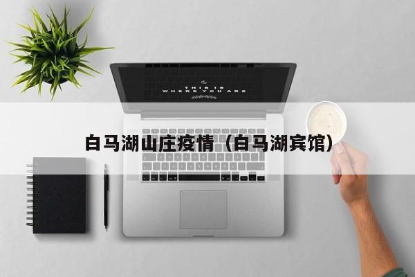 白马湖山庄疫情（白马湖宾馆）