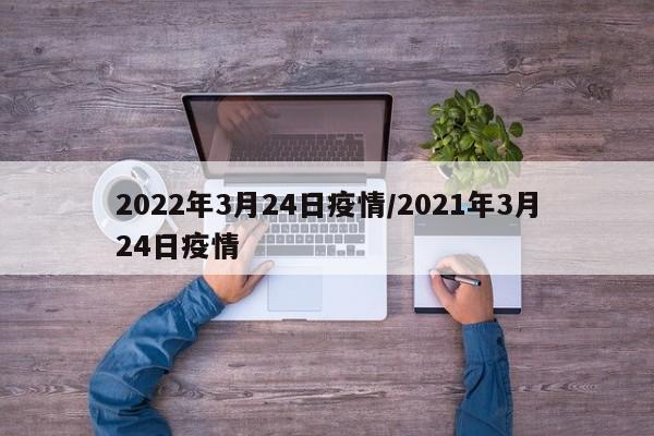 2022年3月24日疫情/2021年3月24日疫情